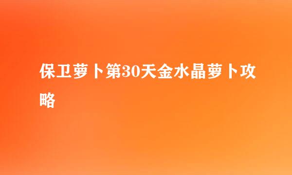 保卫萝卜第30天金水晶萝卜攻略