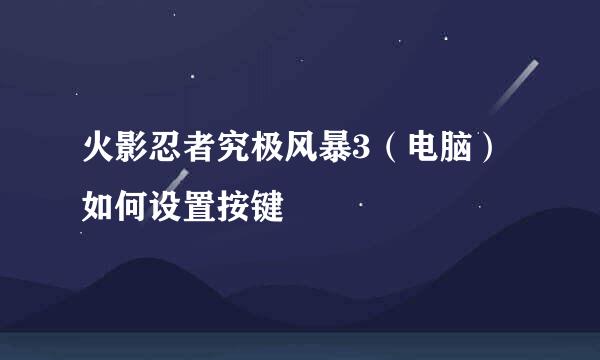 火影忍者究极风暴3（电脑）如何设置按键
