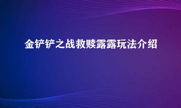 金铲铲之战救赎露露玩法介绍