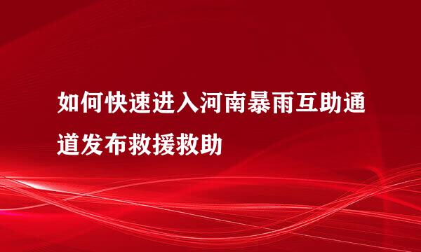 如何快速进入河南暴雨互助通道发布救援救助