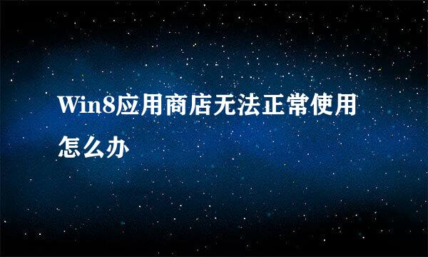 Win8应用商店无法正常使用怎么办
