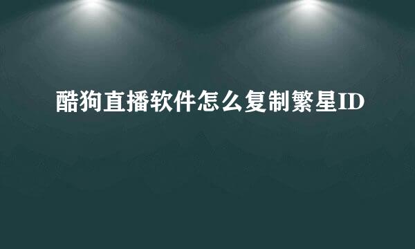 酷狗直播软件怎么复制繁星ID