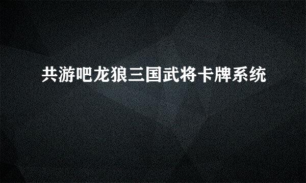 共游吧龙狼三国武将卡牌系统