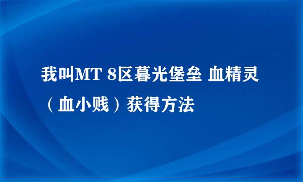 我叫MT 8区暮光堡垒 血精灵（血小贱）获得方法