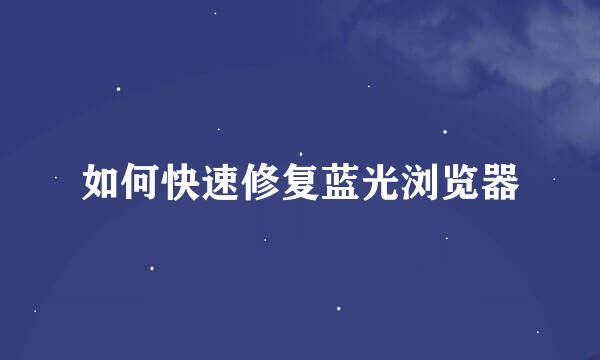 如何快速修复蓝光浏览器