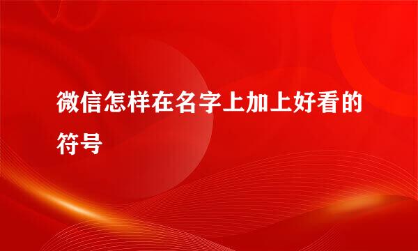 微信怎样在名字上加上好看的符号