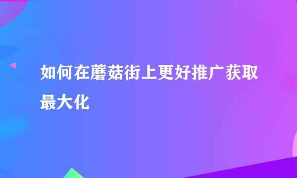 如何在蘑菇街上更好推广获取最大化