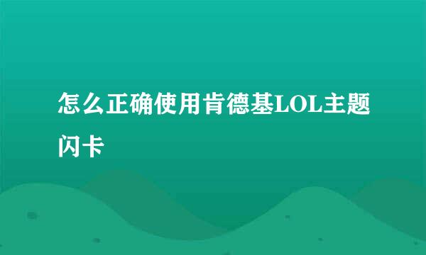 怎么正确使用肯德基LOL主题闪卡
