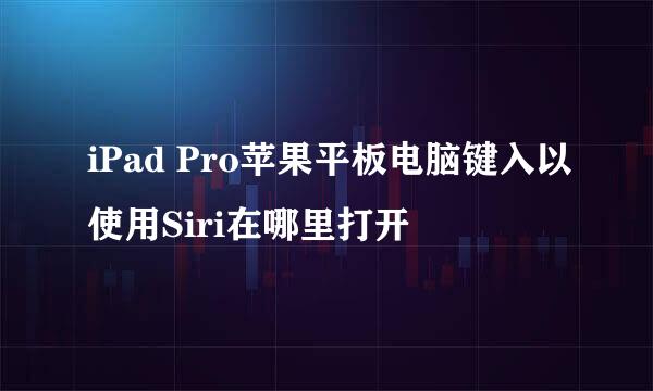 iPad Pro苹果平板电脑键入以使用Siri在哪里打开