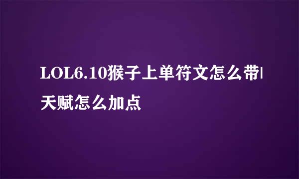 LOL6.10猴子上单符文怎么带|天赋怎么加点