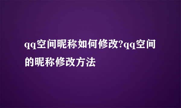 qq空间昵称如何修改?qq空间的昵称修改方法