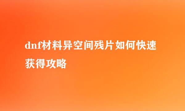 dnf材料异空间残片如何快速获得攻略