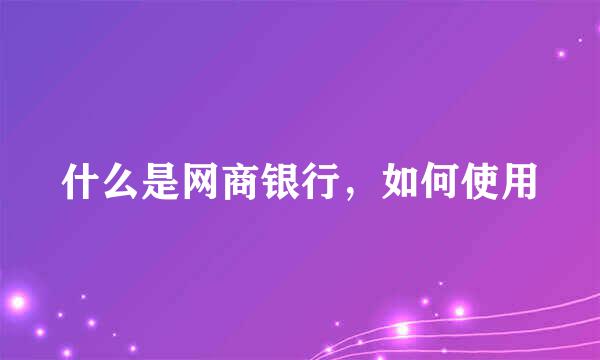 什么是网商银行，如何使用