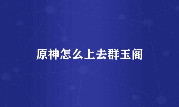 原神怎么上去群玉阁