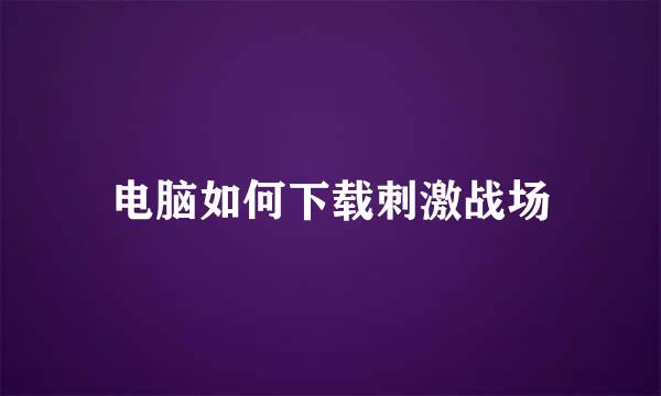 电脑如何下载刺激战场