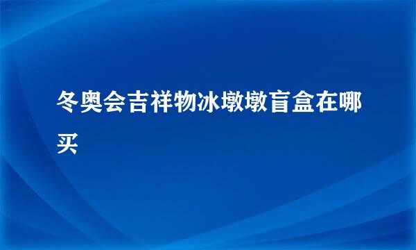 冬奥会吉祥物冰墩墩盲盒在哪买
