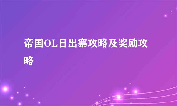 帝国OL日出寨攻略及奖励攻略