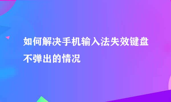 如何解决手机输入法失效键盘不弹出的情况