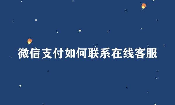 微信支付如何联系在线客服