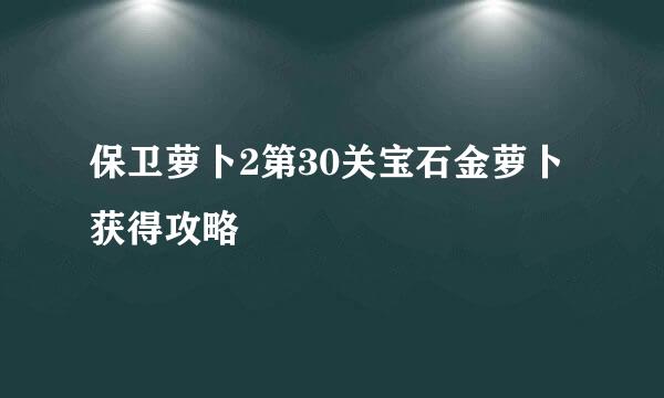 保卫萝卜2第30关宝石金萝卜获得攻略