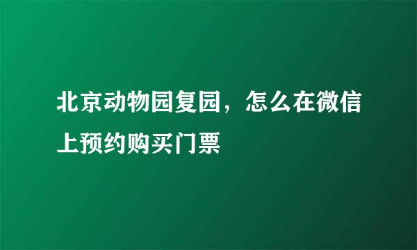 北京动物园复园，怎么在微信上预约购买门票