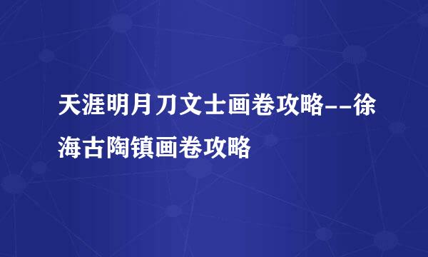 天涯明月刀文士画卷攻略--徐海古陶镇画卷攻略