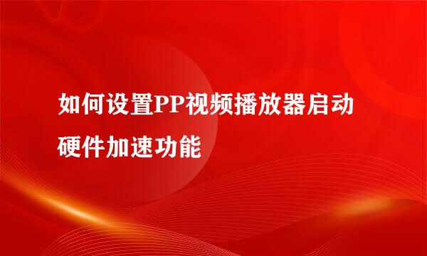 如何设置PP视频播放器启动硬件加速功能