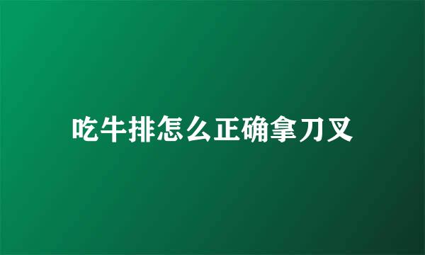 吃牛排怎么正确拿刀叉
