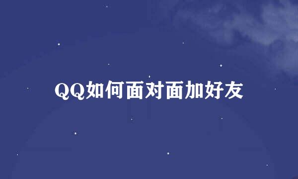 QQ如何面对面加好友