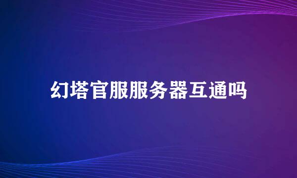幻塔官服服务器互通吗