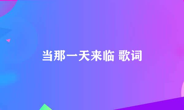 当那一天来临 歌词