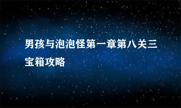 男孩与泡泡怪第一章第八关三宝箱攻略