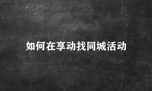 如何在享动找同城活动