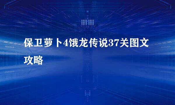保卫萝卜4饿龙传说37关图文攻略
