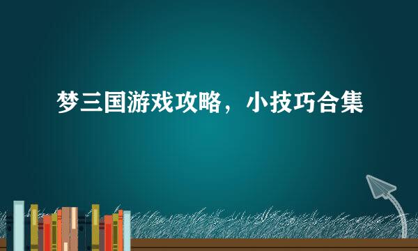 梦三国游戏攻略，小技巧合集
