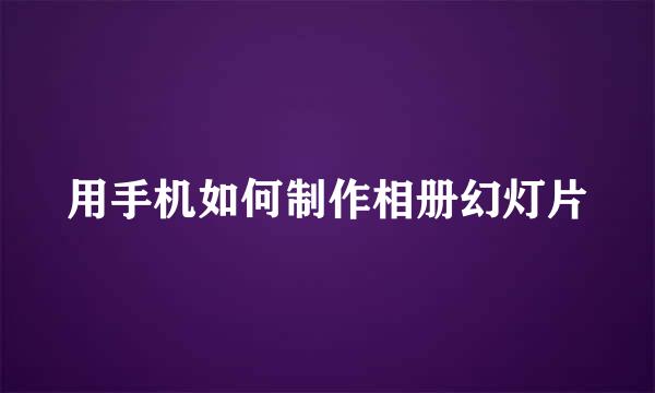 用手机如何制作相册幻灯片