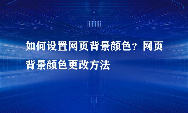 如何设置网页背景颜色？网页背景颜色更改方法