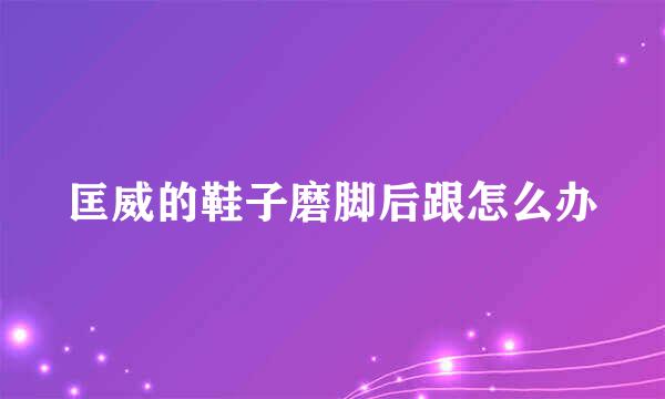 匡威的鞋子磨脚后跟怎么办