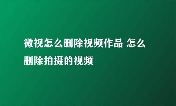 微视怎么删除视频作品 怎么删除拍摄的视频