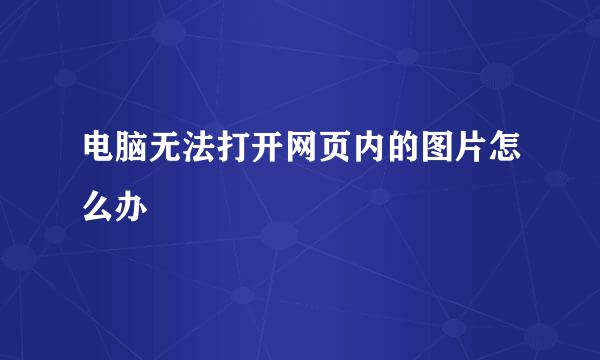 电脑无法打开网页内的图片怎么办