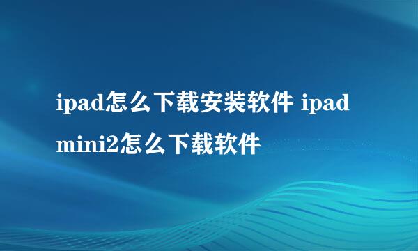 ipad怎么下载安装软件 ipadmini2怎么下载软件
