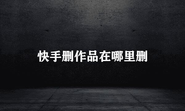 快手删作品在哪里删
