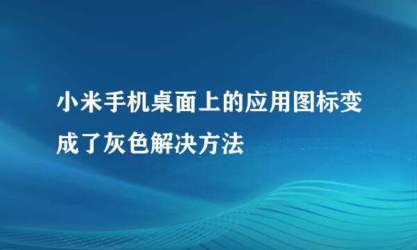 小米手机桌面上的应用图标变成了灰色解决方法