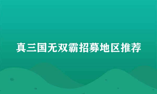 真三国无双霸招募地区推荐