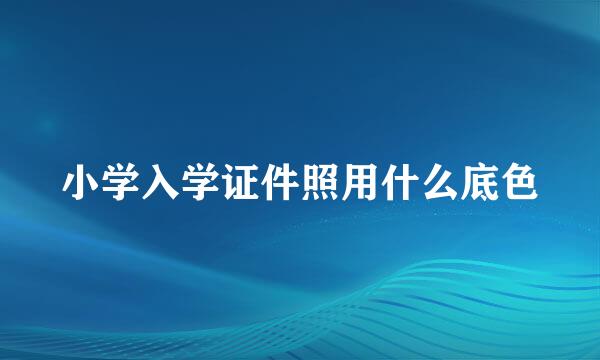 小学入学证件照用什么底色