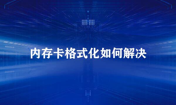 内存卡格式化如何解决