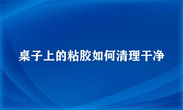 桌子上的粘胶如何清理干净