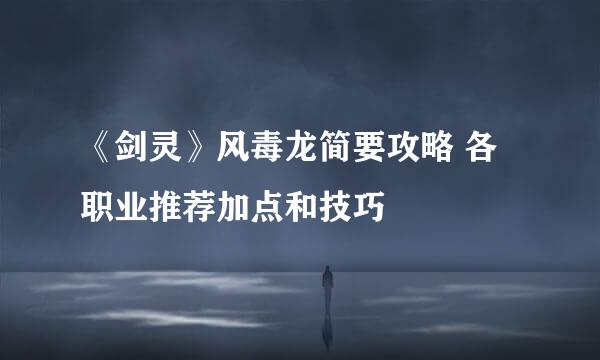 《剑灵》风毒龙简要攻略 各职业推荐加点和技巧