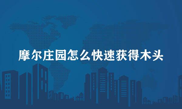 摩尔庄园怎么快速获得木头