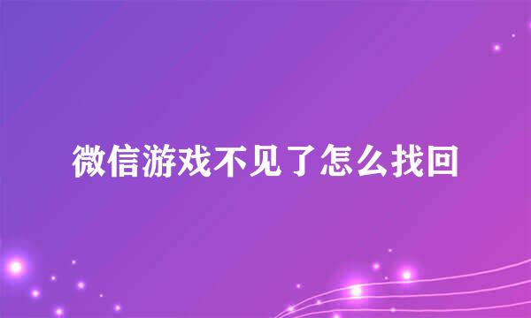 微信游戏不见了怎么找回